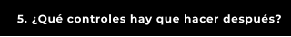 5. ¿Qué controles hay que hacer después?