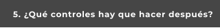 5. ¿Qué controles hay que hacer después?