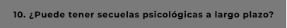10. ¿Puede tener secuelas psicológicas a largo plazo?