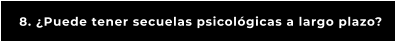 8. ¿Puede tener secuelas psicológicas a largo plazo?