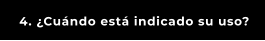 4. ¿Cuándo está indicado su uso?