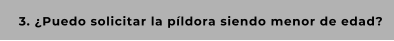 3. ¿Puedo solicitar la píldora siendo menor de edad?