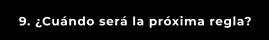 9. ¿Cuándo será la próxima regla?