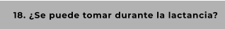 18. ¿Se puede tomar durante la lactancia?