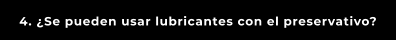 4. ¿Se pueden usar lubricantes con el preservativo?