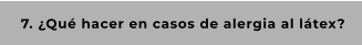 7. ¿Qué hacer en casos de alergia al látex?