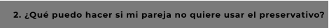 2. ¿Qué puedo hacer si mi pareja no quiere usar el preservativo?