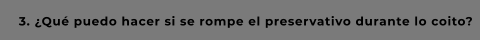 3. ¿Qué puedo hacer si se rompe el preservativo durante lo coito?