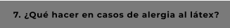 7. ¿Qué hacer en casos de alergia al látex?