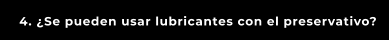 4. ¿Se pueden usar lubricantes con el preservativo?