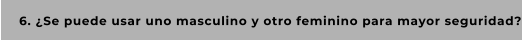 6. ¿Se puede usar uno masculino y otro feminino para mayor seguridad?