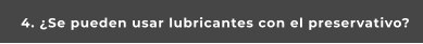 4. ¿Se pueden usar lubricantes con el preservativo?