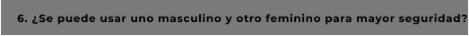 6. ¿Se puede usar uno masculino y otro feminino para mayor seguridad?