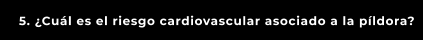 5. ¿Cuál es el riesgo cardiovascular asociado a la píldora?