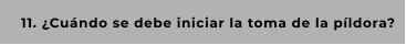 11. ¿Cuándo se debe iniciar la toma de la píldora?