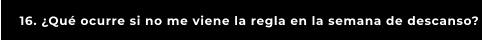 16. ¿Qué ocurre si no me viene la regla en la semana de descanso?