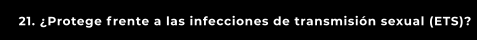 21. ¿Protege frente a las infecciones de transmisión sexual (ETS)?