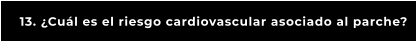13. ¿Cuál es el riesgo cardiovascular asociado al parche?
