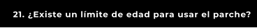 21. ¿Existe un límite de edad para usar el parche?