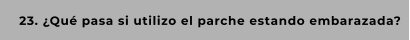 23. ¿Qué pasa si utilizo el parche estando embarazada?