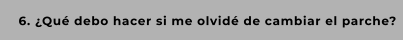 6. ¿Qué debo hacer si me olvidé de cambiar el parche?