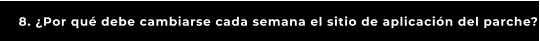 8. ¿Por qué debe cambiarse cada semana el sitio de aplicación del parche?