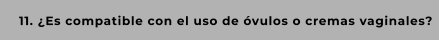 11. ¿Es compatible con el uso de óvulos o cremas vaginales?