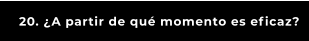 20. ¿A partir de qué momento es eficaz?