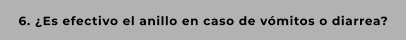 6. ¿Es efectivo el anillo en caso de vómitos o diarrea?