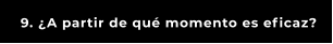 9. ¿A partir de qué momento es eficaz?