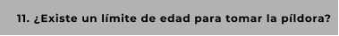 11. ¿Existe un límite de edad para tomar la píldora?