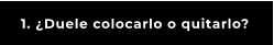 1. ¿Duele colocarlo o quitarlo?