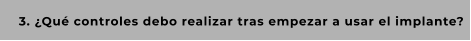 3. ¿Qué controles debo realizar tras empezar a usar el implante?
