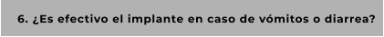 6. ¿Es efectivo el implante en caso de vómitos o diarrea?