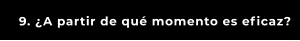 9. ¿A partir de qué momento es eficaz?