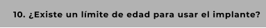 10. ¿Existe un límite de edad para usar el implante?