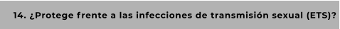 14. ¿Protege frente a las infecciones de transmisión sexual (ETS)?