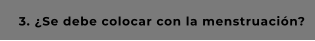 3. ¿Se debe colocar con la menstruación?