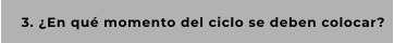 3. ¿En qué momento del ciclo se deben colocar?