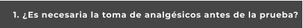 1. ¿Es necesaria la toma de analgésicos antes de la prueba?