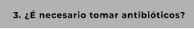 3. ¿É necesario tomar antibióticos?