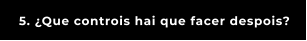 5. ¿Que controis hai que facer despois?