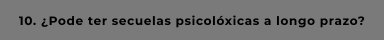 10. ¿Pode ter secuelas psicolóxicas a longo prazo?