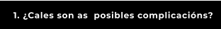 1. ¿Cales son as  posibles complicacións?