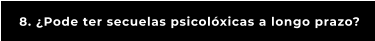 8. ¿Pode ter secuelas psicolóxicas a longo prazo?