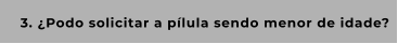 3. ¿Podo solicitar a pílula sendo menor de idade?