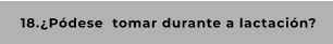 18.¿Pódese  tomar durante a lactación?