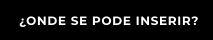 ¿ONDE SE PODE INSERIR?