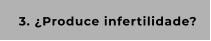 3. ¿Produce infertilidade?