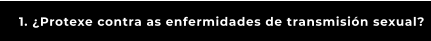 1. ¿Protexe contra as enfermidades de transmisión sexual?